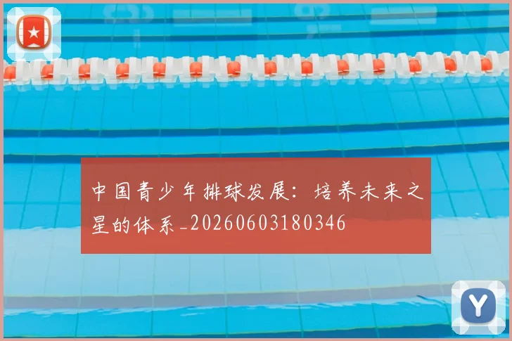 中国青少年排球发展:培养未来之星的体系_20260603180346