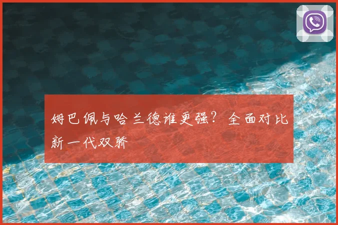 姆巴佩与哈兰德谁更强？全面对比新一代双骄