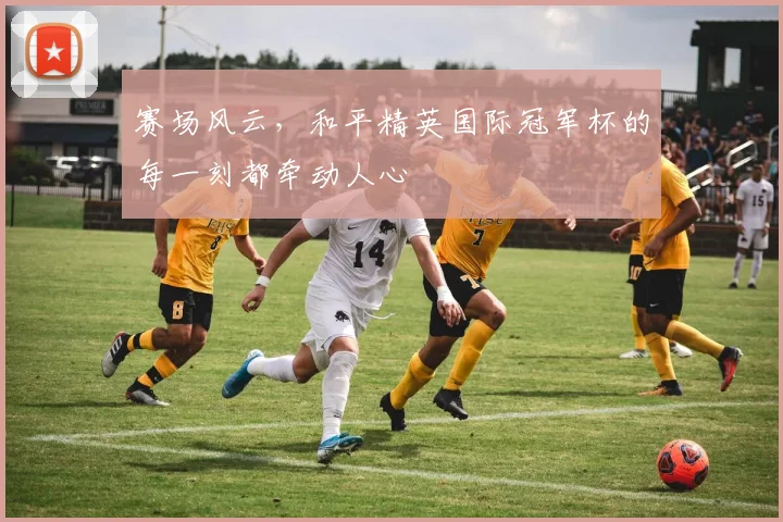 赛场风云，和平精英国际冠军杯的每一刻都牵动人心
