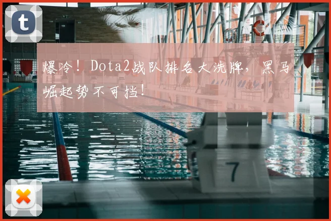 爆冷！Dota2战队排名大洗牌，黑马崛起势不可挡！