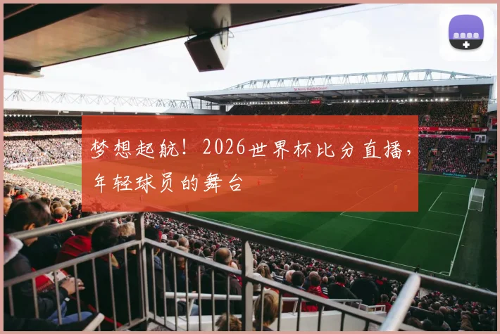 梦想起航!2026世界杯比分直播,年轻球员的舞台