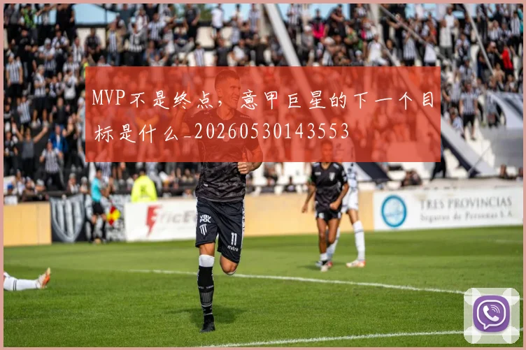 MVP不是终点，意甲巨星的下一个目标是什么_20260530143553