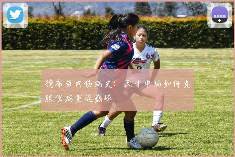 德布劳内伤病史：天才中场如何克服伤病重返巅峰