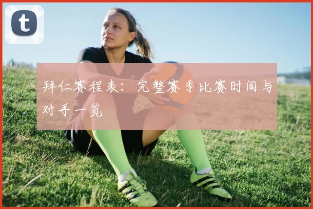 拜仁赛程表：完整赛季比赛时间与对手一览