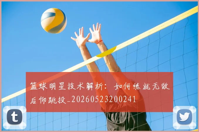 篮球明星技术解析：如何练就无敌后仰跳投_20260523200241