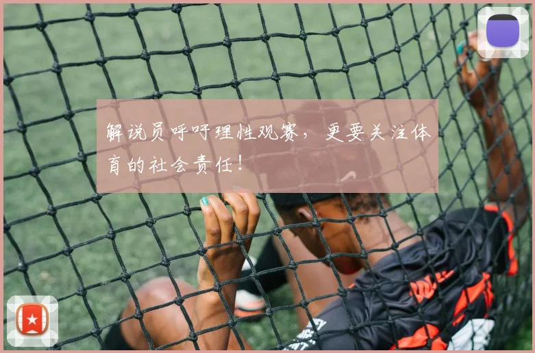 解说员呼吁理性观赛，更要关注体育的社会责任！
