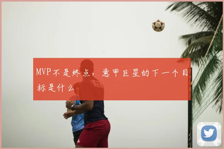 MVP不是终点，意甲巨星的下一个目标是什么