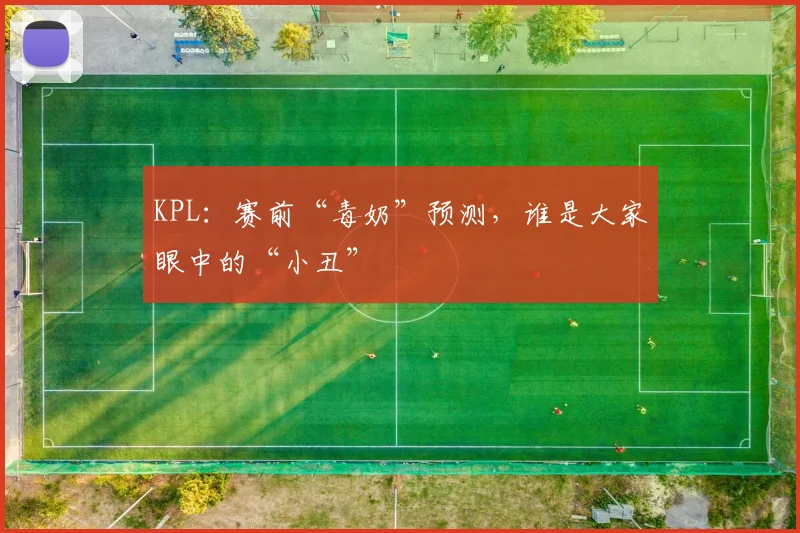 KPL：赛前“毒奶”预测，谁是大家眼中的“小丑”