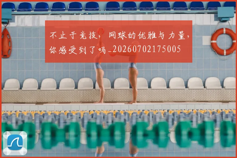 不止于竞技，网球的优雅与力量，你感受到了吗_20260702175005