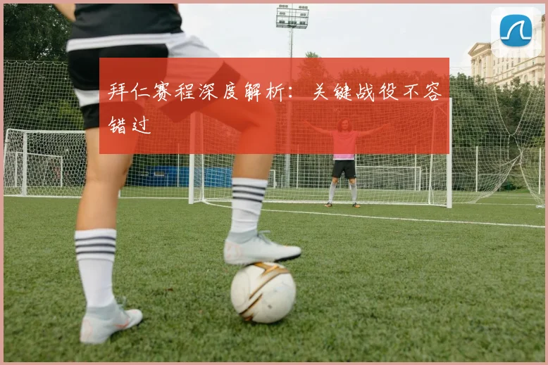 拜仁赛程深度解析：关键战役不容错过