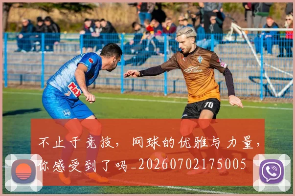 不止于竞技，网球的优雅与力量，你感受到了吗_20260702175005