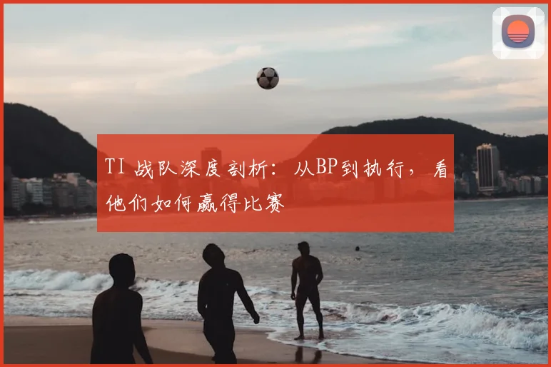 TI 战队深度剖析：从BP到执行，看他们如何赢得比赛