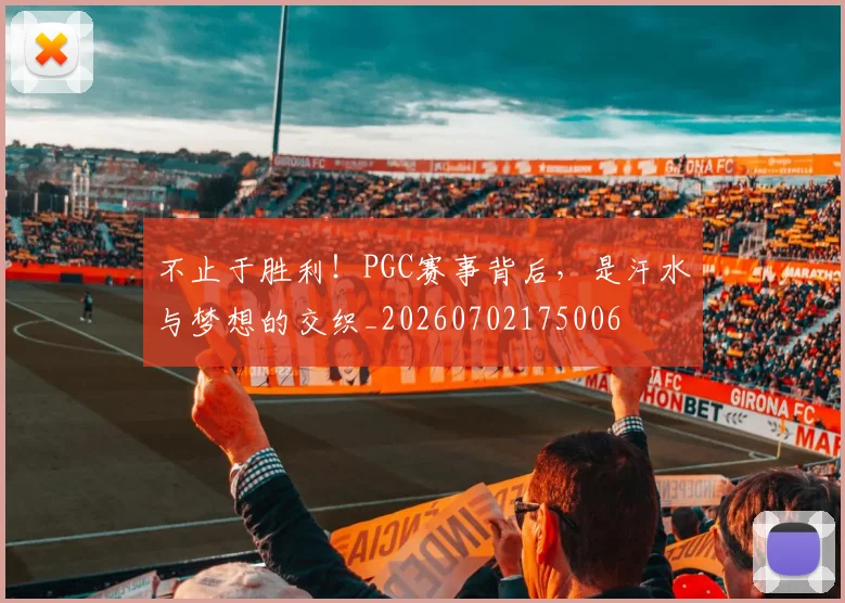 不止于胜利！PGC赛事背后，是汗水与梦想的交织_20260702175006