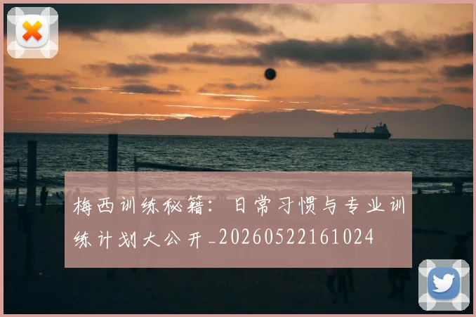 梅西训练秘籍:日常习惯与专业训练计划大公开_20260522161024