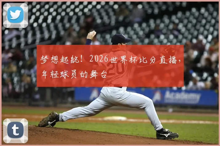 梦想起航！2026世界杯比分直播，年轻球员的舞台