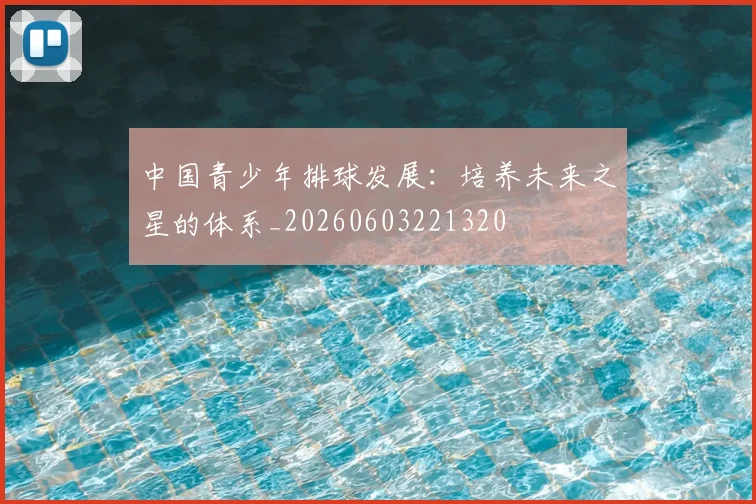 中国青少年排球发展:培养未来之星的体系_20260603221320