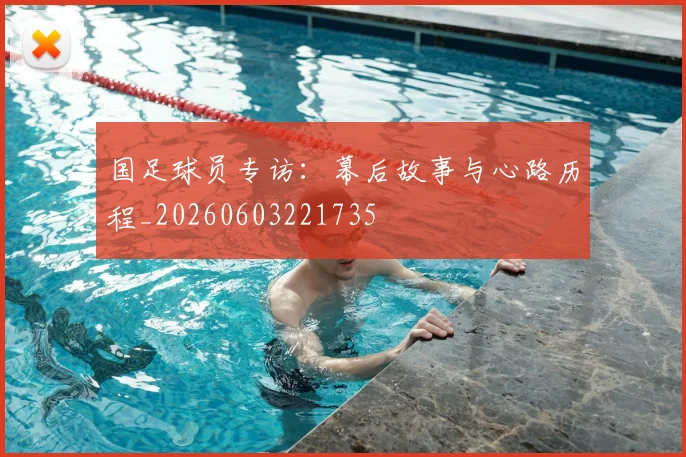 国足球员专访:幕后故事与心路历程_20260603221735