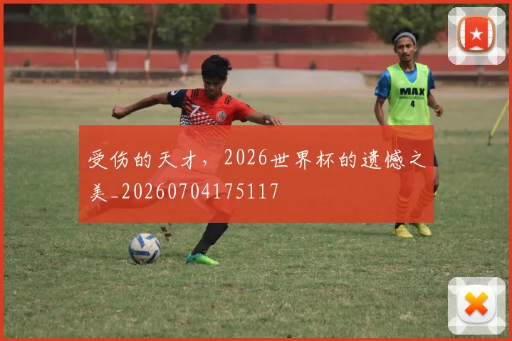 受伤的天才,2026世界杯的遗憾之美_20260704175117